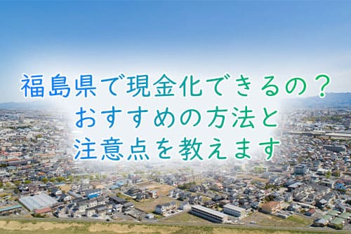 福島県で現金化できるの？おすすめの方法と注意点を教えます